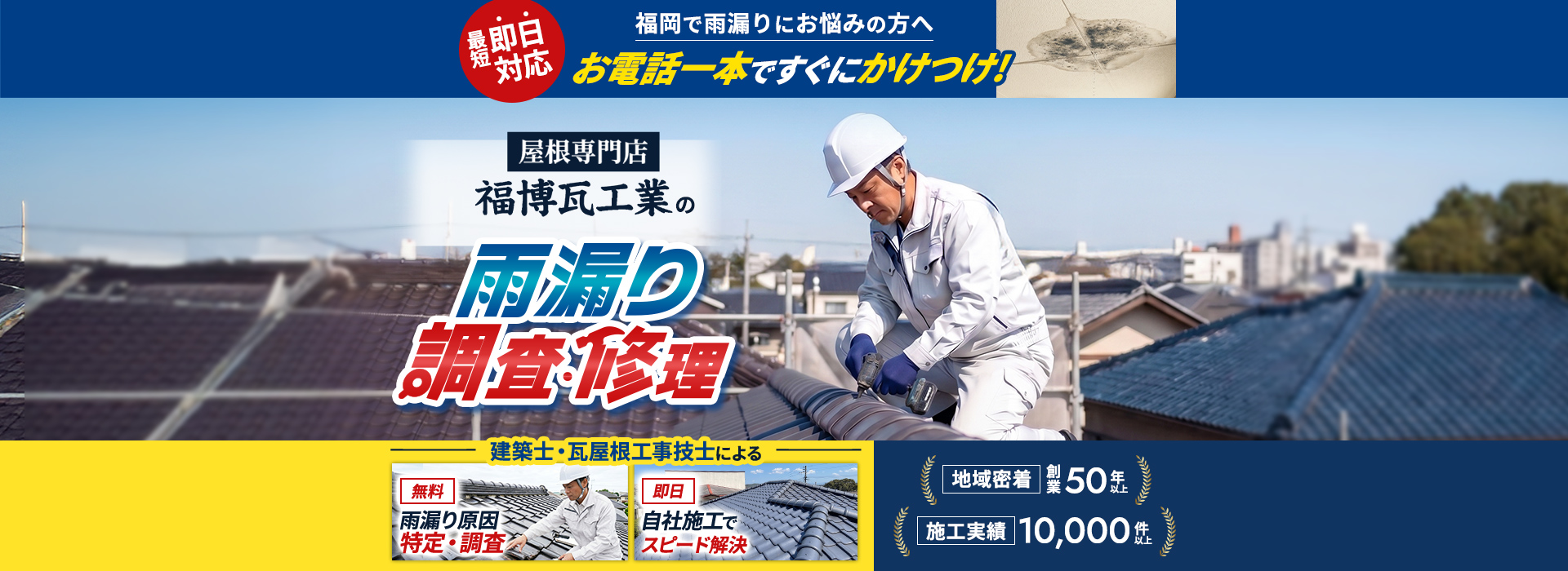 即日対応福岡で雨漏りにお悩みの方へお電話一本ですぐにかけつけ!屋根専門店福博瓦工業の雨漏り調査・修理建築士・瓦屋根工事技士による 無料雨漏り原因特定・調査即日自社施工でスピード解決地域密着創業50年以上施工実績10,000件以上